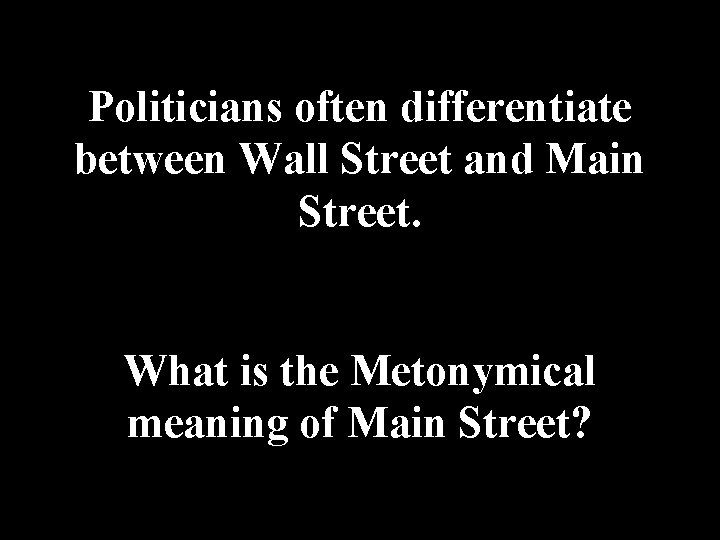 Politicians often differentiate between Wall Street and Main Street. What is the Metonymical meaning