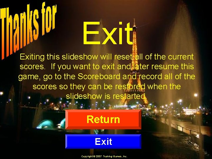 Exiting this slideshow will reset all of the current scores. If you want to