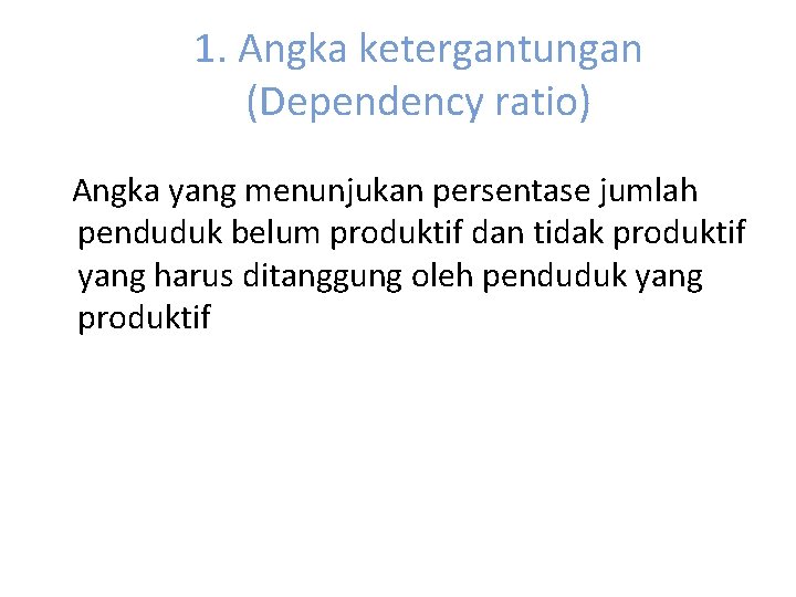 1. Angka ketergantungan (Dependency ratio) Angka yang menunjukan persentase jumlah penduduk belum produktif dan