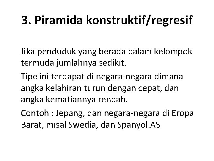 3. Piramida konstruktif/regresif Jika penduduk yang berada dalam kelompok termuda jumlahnya sedikit. Tipe ini