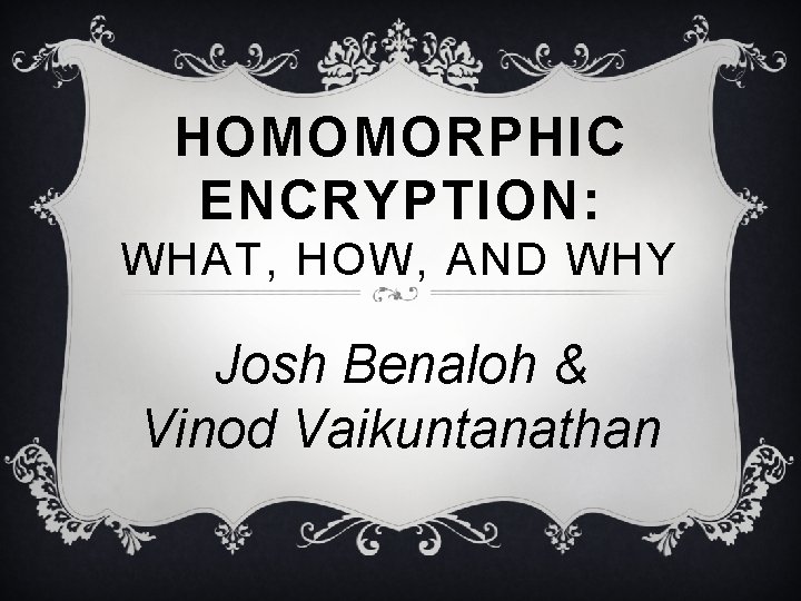 HOMOMORPHIC ENCRYPTION: WHAT, HOW, AND WHY Josh Benaloh & Vinod Vaikuntanathan 