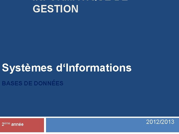 INFORMATIQUE DE GESTION Systèmes d‘Informations BASES DE DONNÉES 2ème année 2012/2013 