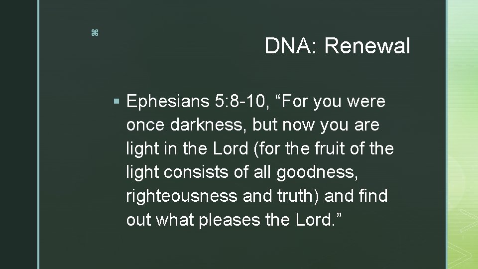 z DNA: Renewal § Ephesians 5: 8 -10, “For you were once darkness, but