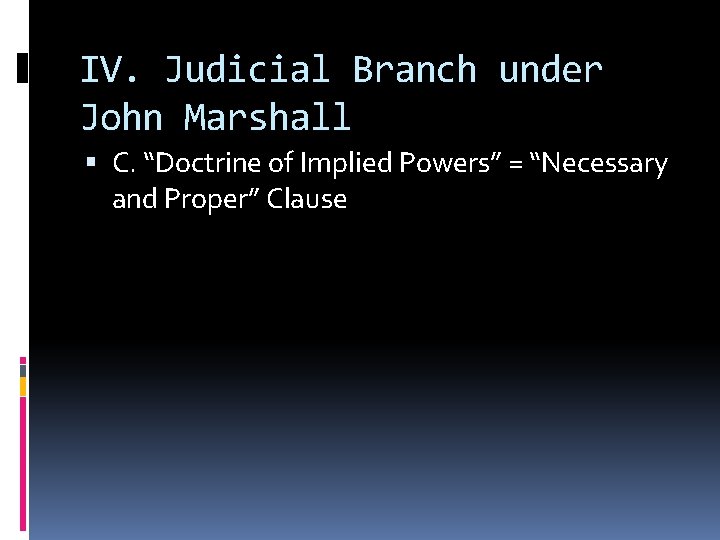 IV. Judicial Branch under John Marshall C. “Doctrine of Implied Powers” = “Necessary and