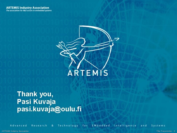 Thank you, Pasi Kuvaja pasi. kuvaja@oulu. fi ARTEMIS Industry Association Title Presentation - 6