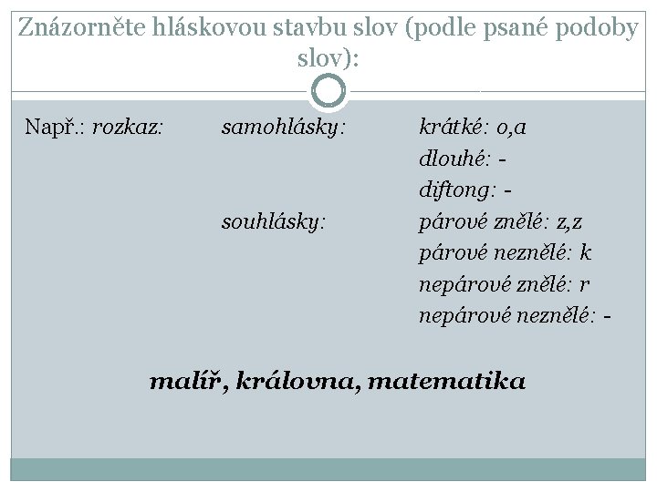 Znázorněte hláskovou stavbu slov (podle psané podoby slov): Např. : rozkaz: samohlásky: souhlásky: krátké: