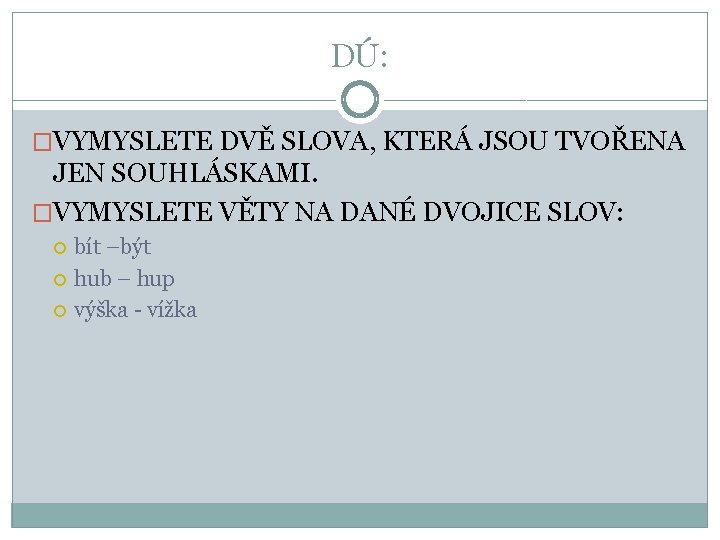 DÚ: �VYMYSLETE DVĚ SLOVA, KTERÁ JSOU TVOŘENA JEN SOUHLÁSKAMI. �VYMYSLETE VĚTY NA DANÉ DVOJICE