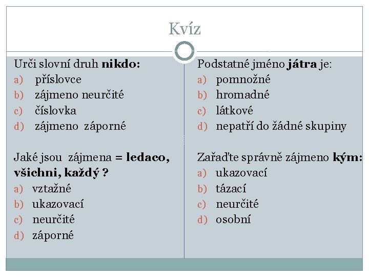 Kvíz Urči slovní druh nikdo: a) příslovce b) zájmeno neurčité c) číslovka d) zájmeno