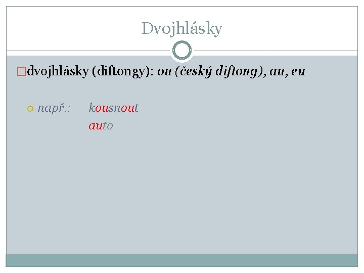 Dvojhlásky �dvojhlásky (diftongy): ou (český diftong), au, eu např. : kousnout auto 