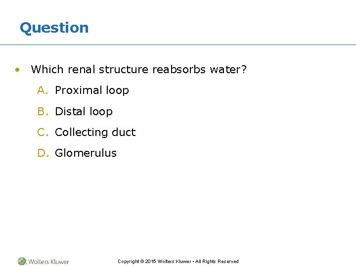 Question • Which renal structure reabsorbs water? A. Proximal loop B. Distal loop C.