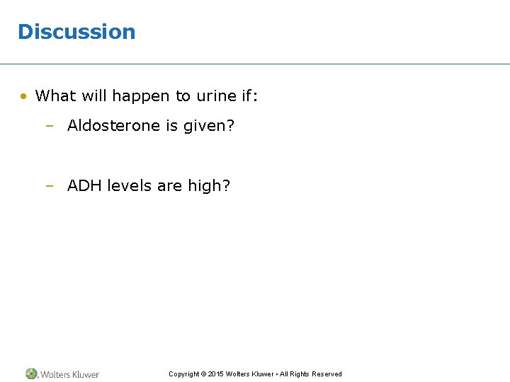 Discussion • What will happen to urine if: – Aldosterone is given? – ADH