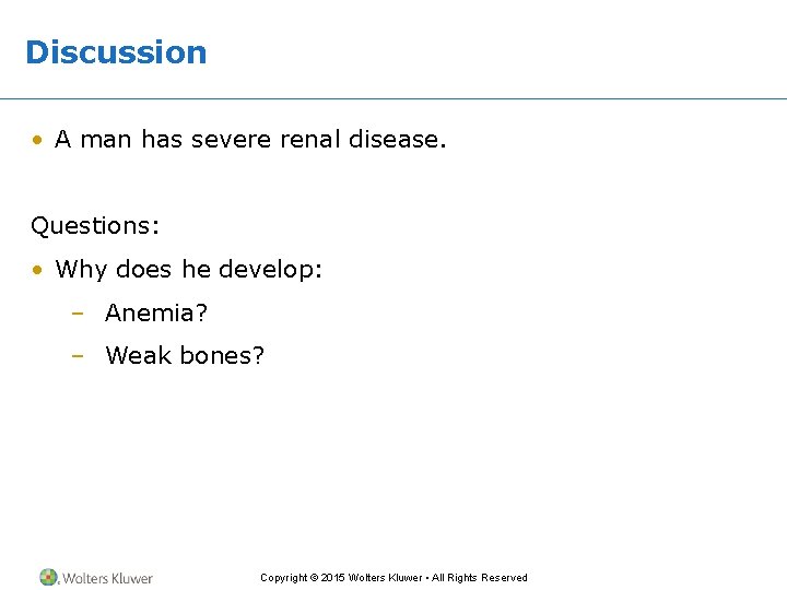 Discussion • A man has severe renal disease. Questions: • Why does he develop: