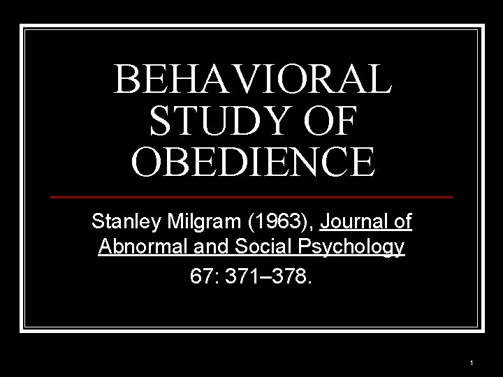 BEHAVIORAL STUDY OF OBEDIENCE Stanley Milgram (1963), Journal of Abnormal and Social Psychology 67: