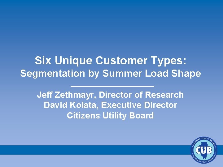 Six Unique Customer Types: Segmentation by Summer Load Shape Jeff Zethmayr, Director of Research