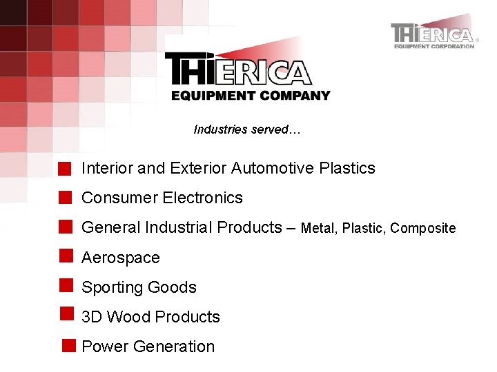 Industries served… Interior and Exterior Automotive Plastics Consumer Electronics General Industrial Products – Metal,