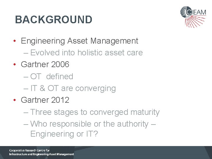 BACKGROUND • Engineering Asset Management – Evolved into holistic asset care • Gartner 2006