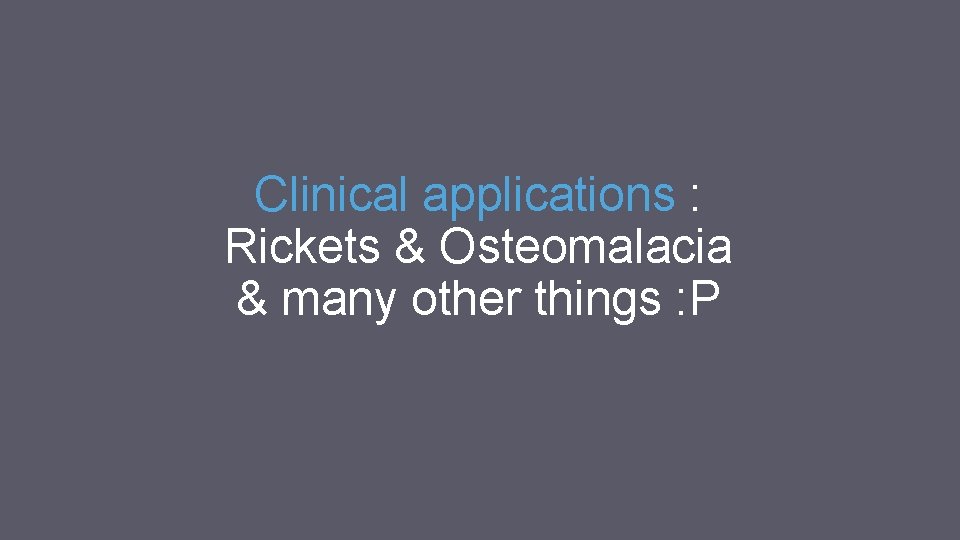 Clinical applications : Rickets & Osteomalacia & many other things : P 