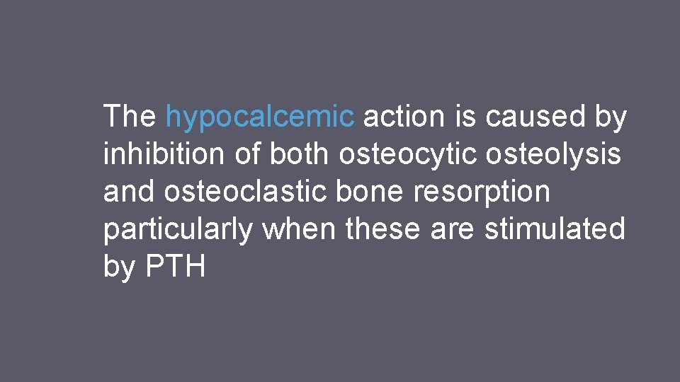 The hypocalcemic action is caused by inhibition of both osteocytic osteolysis and osteoclastic bone