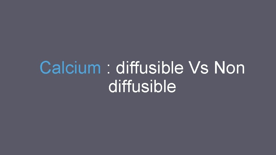 Calcium : diffusible Vs Non diffusible Calcium : diffusible Vs Non diffusible