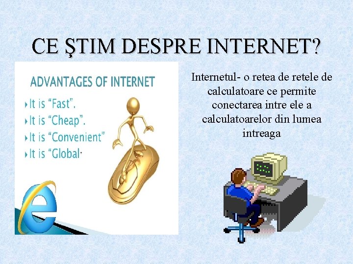 CE ŞTIM DESPRE INTERNET? Internetul- o retea de retele de calculatoare ce permite conectarea CE ŞTIM DESPRE INTERNET? Internetul- o retea de retele de calculatoare ce permite conectarea