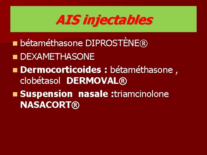 AIS injectables n bétaméthasone DIPROSTÈNE® n DEXAMETHASONE n Dermocorticoides : bétaméthasone , clobétasol DERMOVAL®