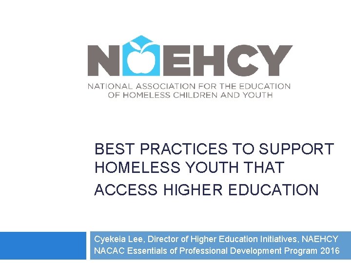 BEST PRACTICES TO SUPPORT HOMELESS YOUTH THAT ACCESS HIGHER EDUCATION Cyekeia Lee, Director of