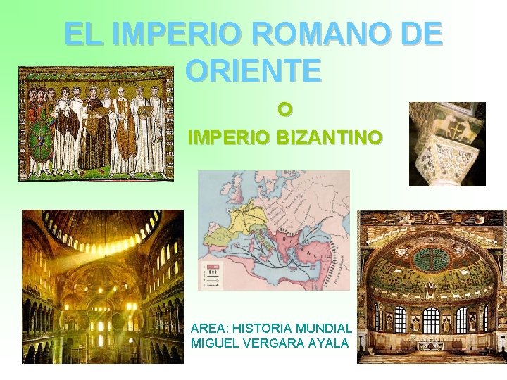 EL IMPERIO ROMANO DE ORIENTE O IMPERIO BIZANTINO AREA: HISTORIA MUNDIAL MIGUEL VERGARA AYALA