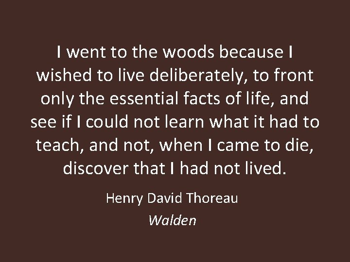 I went to the woods because I wished to live deliberately, to front only I went to the woods because I wished to live deliberately, to front only