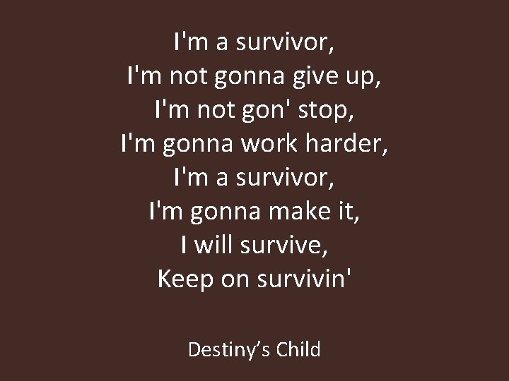 I'm a survivor, I'm not gonna give up, I'm not gon' stop, I'm gonna I'm a survivor, I'm not gonna give up, I'm not gon' stop, I'm gonna