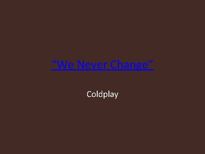 “We Never Change” Coldplay “We Never Change” Coldplay