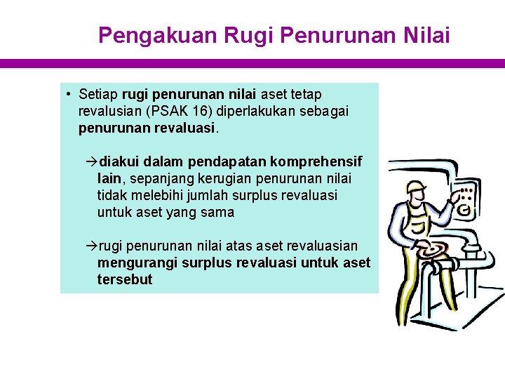 Pengakuan Rugi Penurunan Nilai • Setiap rugi penurunan nilai aset tetap revalusian (PSAK 16)