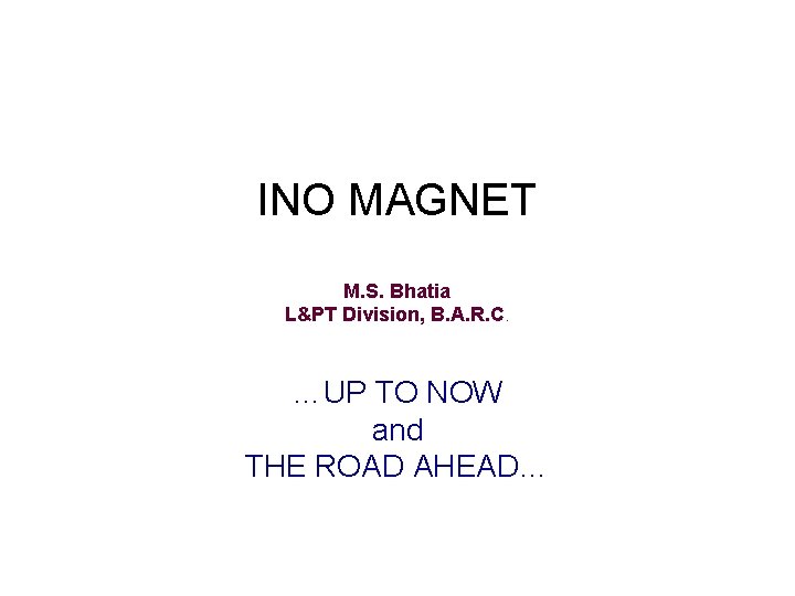 INO MAGNET M. S. Bhatia L&PT Division, B. A. R. C. …UP TO NOW