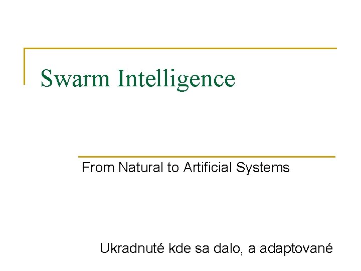 Swarm Intelligence From Natural to Artificial Systems Ukradnuté kde sa dalo, a adaptované 