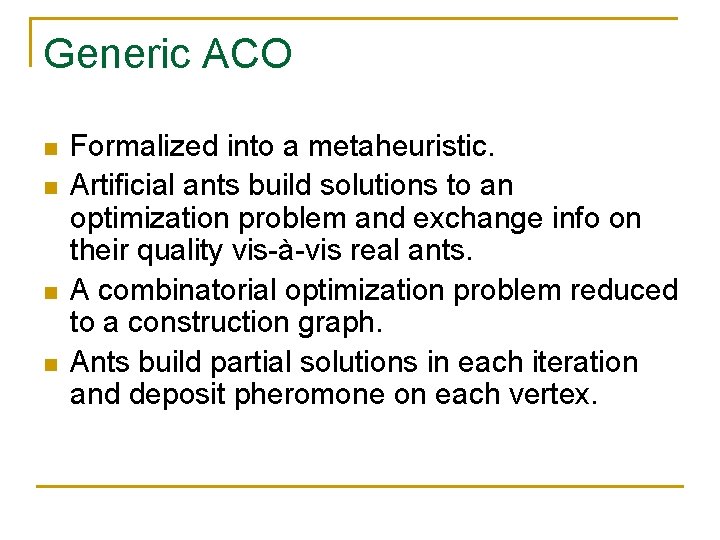 Generic ACO n n Formalized into a metaheuristic. Artificial ants build solutions to an