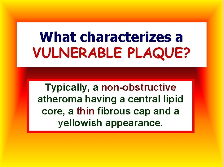 What characterizes a VULNERABLE PLAQUE? Typically, a non-obstructive atheroma having a central lipid core,