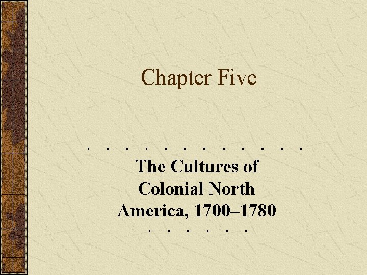 Chapter Five The Cultures of Colonial North America, 1700– 1780 