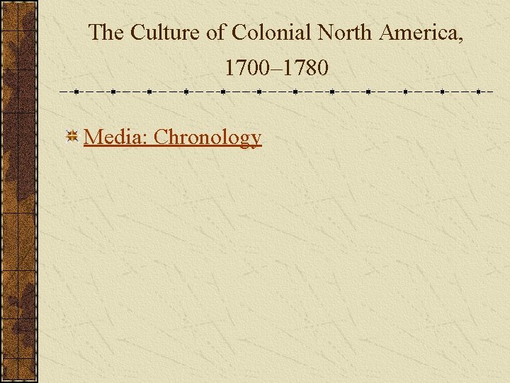 The Culture of Colonial North America, 1700– 1780 Media: Chronology 