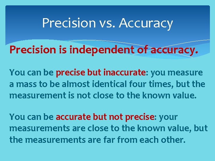 Precision vs. Accuracy Precision is independent of accuracy. You can be precise but inaccurate: