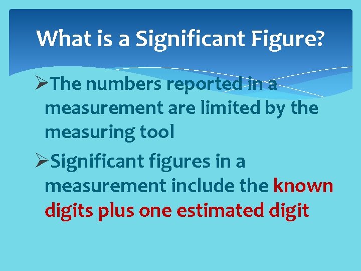 What is a Significant Figure? ØThe numbers reported in a measurement are limited by