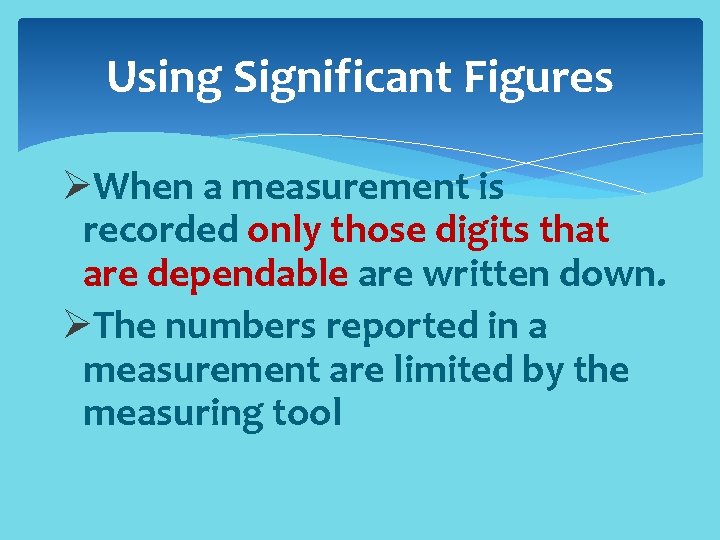 Using Significant Figures ØWhen a measurement is recorded only those digits that are dependable