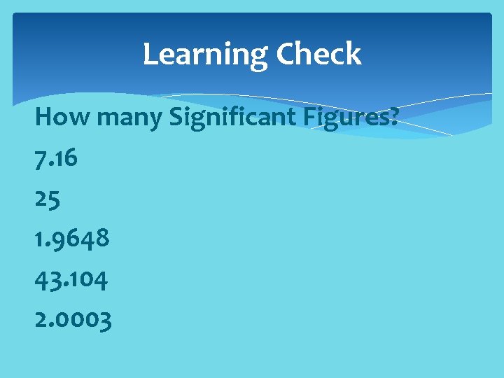 Learning Check How many Significant Figures? 7. 16 25 1. 9648 43. 104 2.