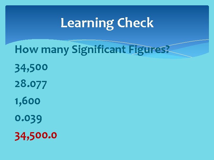 Learning Check How many Significant Figures? 34, 500 28. 077 1, 600 0. 039