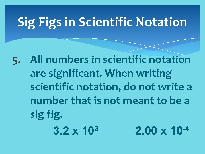 Sig Figs in Scientific Notation 5. All numbers in scientific notation are significant. When