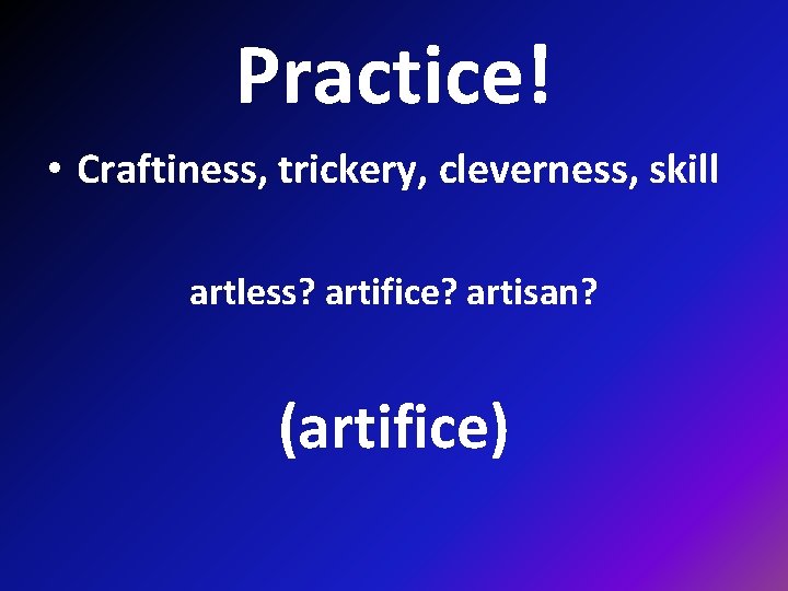 Practice! • Craftiness, trickery, cleverness, skill artless? artifice? artisan? (artifice) 
