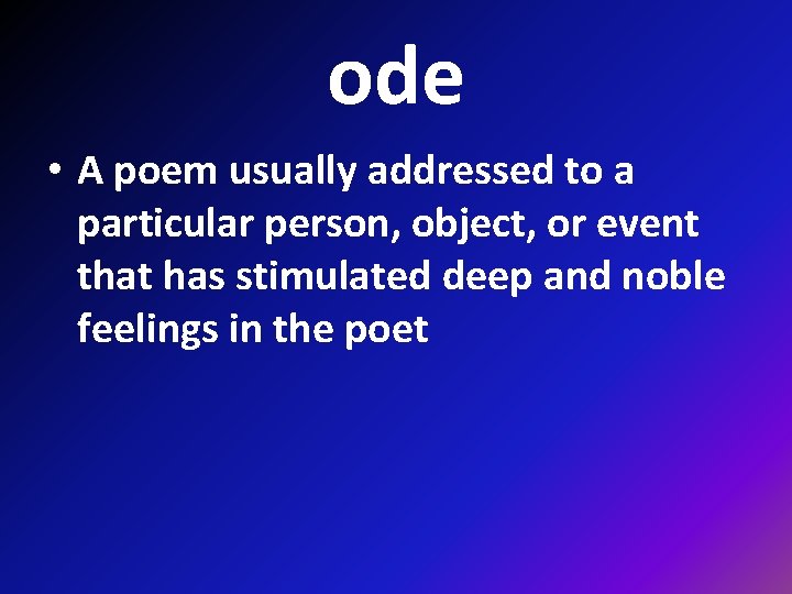 ode • A poem usually addressed to a particular person, object, or event that