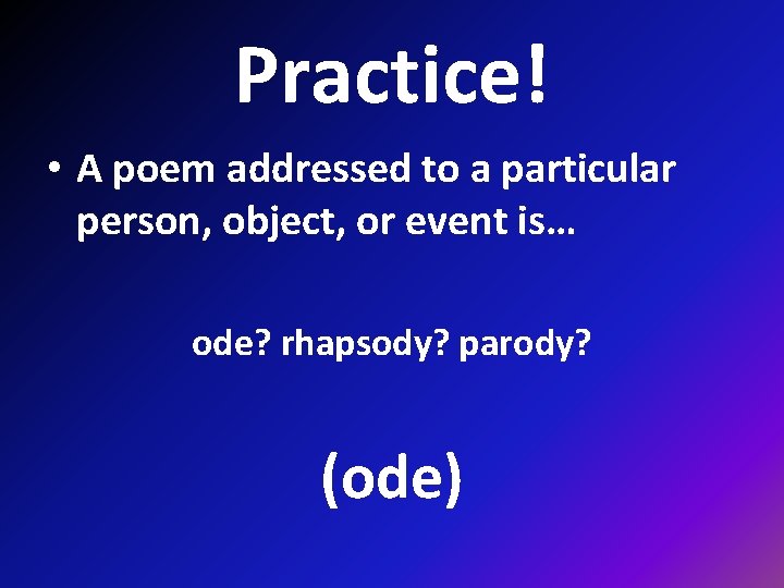 Practice! • A poem addressed to a particular person, object, or event is… ode?