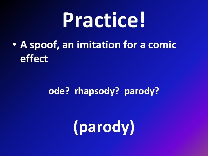 Practice! • A spoof, an imitation for a comic effect ode? rhapsody? parody? (parody)