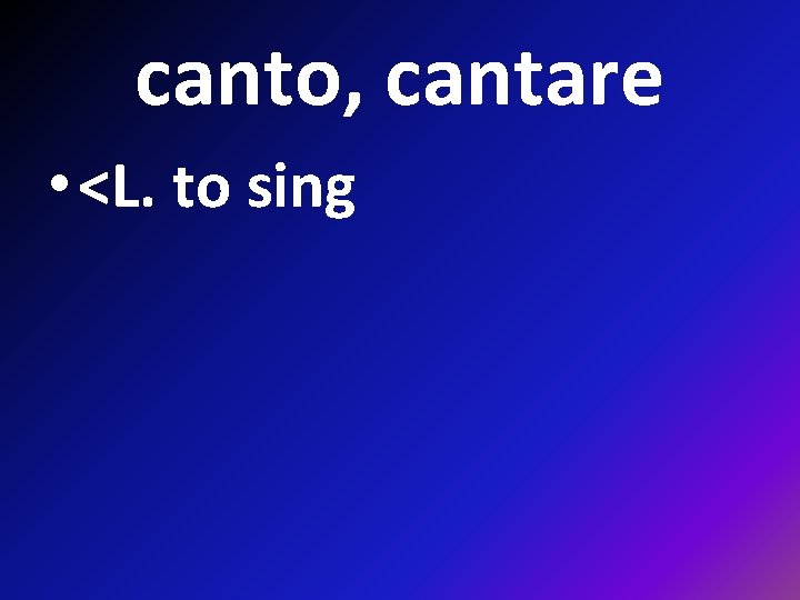 canto, cantare • <L. to sing 