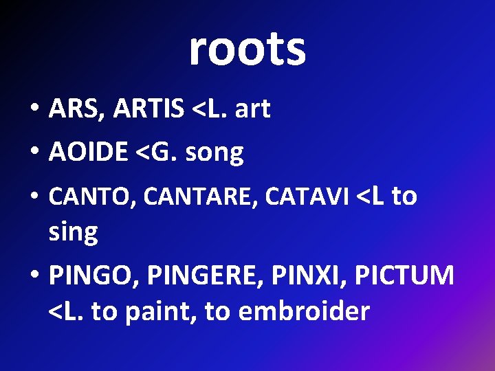 roots • ARS, ARTIS <L. art • AOIDE <G. song • CANTO, CANTARE, CATAVI