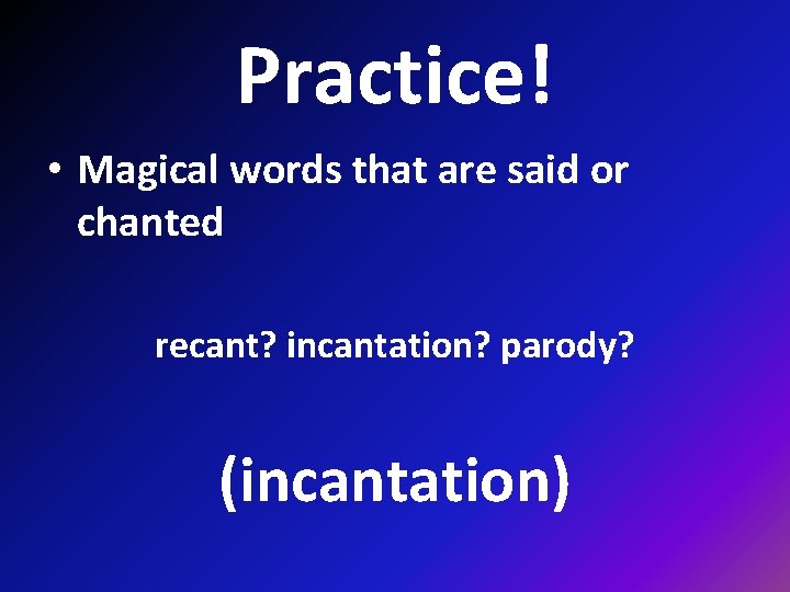 Practice! • Magical words that are said or chanted recant? incantation? parody? (incantation) 